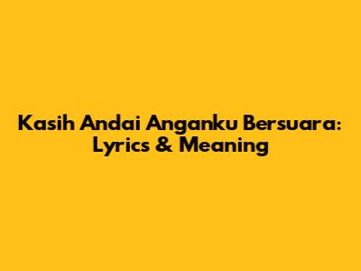 Kasih Andai Anganku Bersuara: Lyrics & Meaning