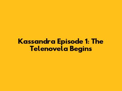 Kassandra Episode 1: The Telenovela Begins