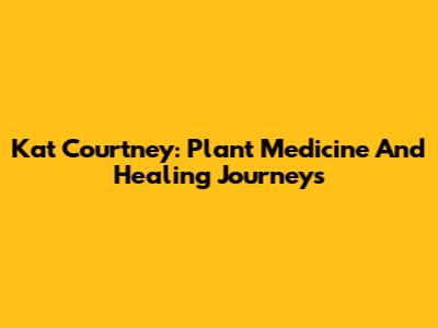 Kat Courtney: Plant Medicine And Healing Journeys