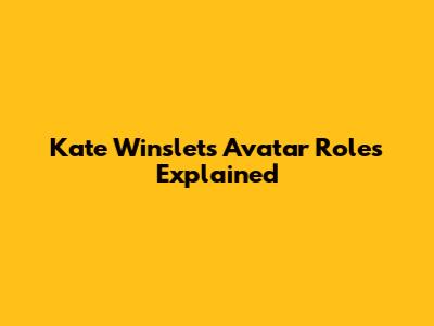 Kate Winslet's Avatar Roles Explained