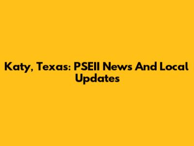 Katy, Texas: PSEII News And Local Updates