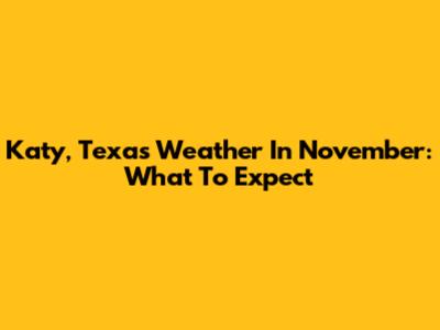 Katy, Texas Weather In November: What To Expect