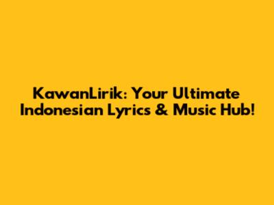 KawanLirik: Your Ultimate Indonesian Lyrics & Music Hub!