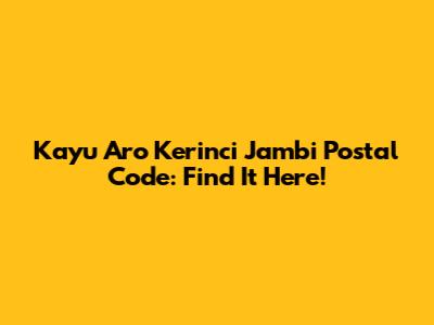 Kayu Aro Kerinci Jambi Postal Code: Find It Here!