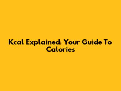 Kcal Explained: Your Guide To Calories