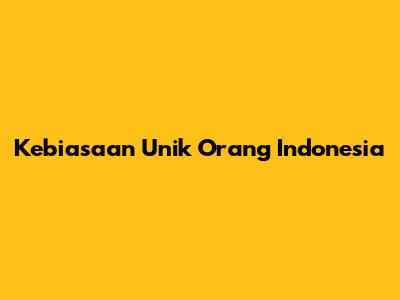 Kebiasaan Unik Orang Indonesia