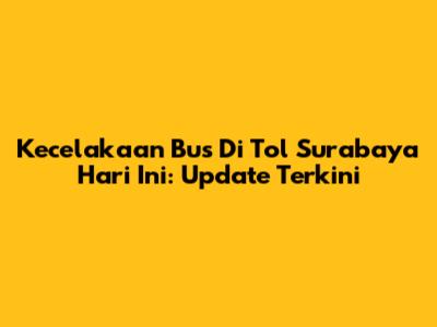 Kecelakaan Bus Di Tol Surabaya Hari Ini: Update Terkini