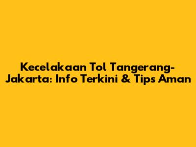 Kecelakaan Tol Tangerang-Jakarta: Info Terkini & Tips Aman