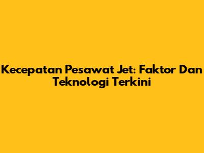 Kecepatan Pesawat Jet: Faktor Dan Teknologi Terkini