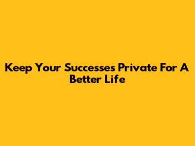 Keep Your Successes Private For A Better Life