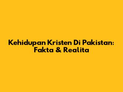 Kehidupan Kristen Di Pakistan: Fakta & Realita