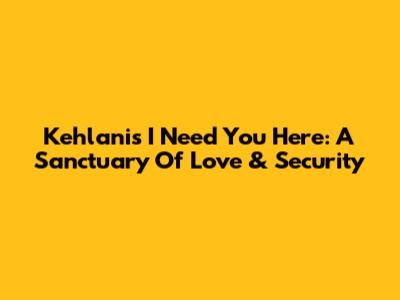 Kehlani's 'I Need You Here': A Sanctuary Of Love & Security