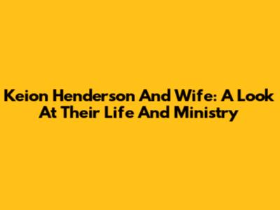 Keion Henderson And Wife: A Look At Their Life And Ministry