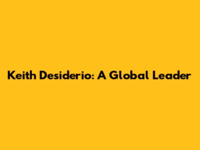 Keith Desiderio: A Global Leader