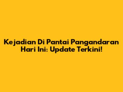 Kejadian Di Pantai Pangandaran Hari Ini: Update Terkini!