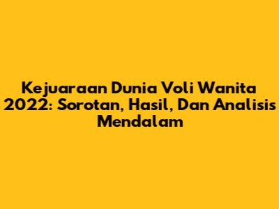 Kejuaraan Dunia Voli Wanita 2022: Sorotan, Hasil, Dan Analisis Mendalam