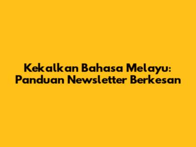 Kekalkan Bahasa Melayu: Panduan Newsletter Berkesan