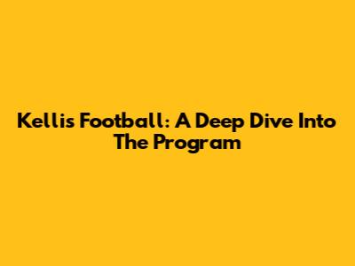 Kellis Football: A Deep Dive Into The Program