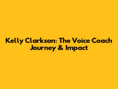 Kelly Clarkson: The Voice Coach Journey & Impact