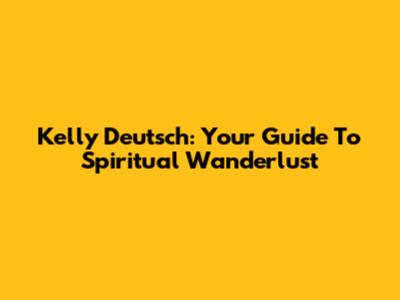 Kelly Deutsch: Your Guide To Spiritual Wanderlust