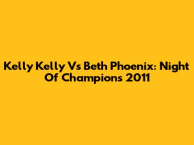 Kelly Kelly Vs Beth Phoenix: Night Of Champions 2011