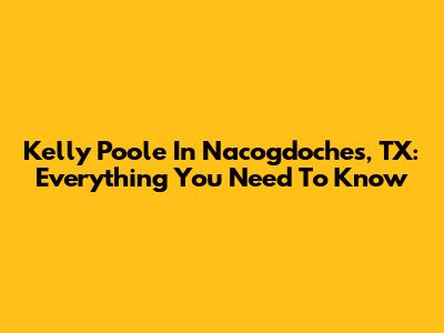 Kelly Poole In Nacogdoches, TX: Everything You Need To Know