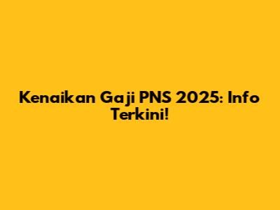 Kenaikan Gaji PNS 2025: Info Terkini!