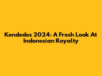 Kendedes 2024: A Fresh Look At Indonesian Royalty