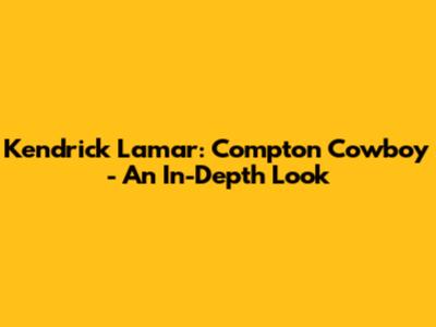 Kendrick Lamar: Compton Cowboy - An In-Depth Look
