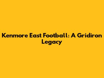 Kenmore East Football: A Gridiron Legacy