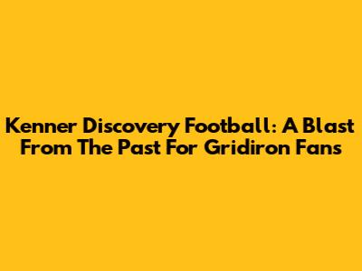 Kenner Discovery Football: A Blast From The Past For Gridiron Fans