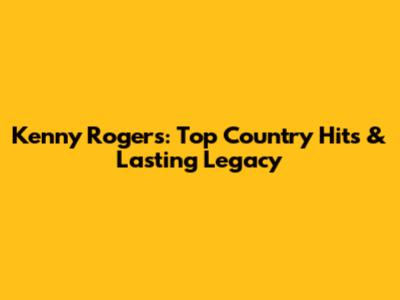 Kenny Rogers: Top Country Hits & Lasting Legacy