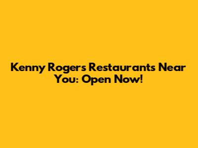 Kenny Rogers Restaurants Near You: Open Now!
