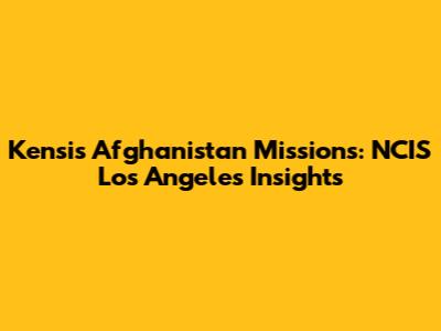 Kensi's Afghanistan Missions: NCIS Los Angeles Insights