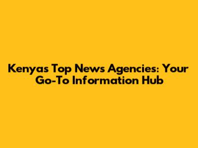 Kenya's Top News Agencies: Your Go-To Information Hub