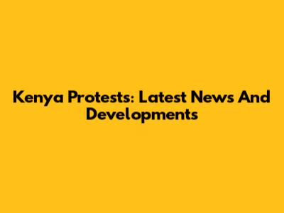 Kenya Protests: Latest News And Developments
