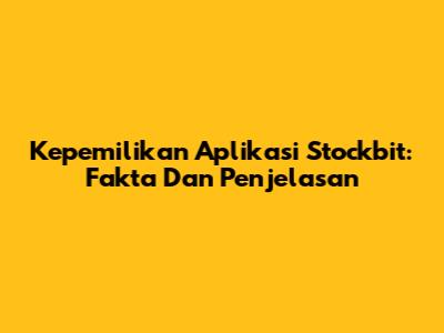 Kepemilikan Aplikasi Stockbit: Fakta Dan Penjelasan