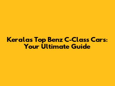 Kerala's Top Benz C-Class Cars: Your Ultimate Guide