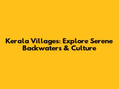 Kerala Villages: Explore Serene Backwaters & Culture