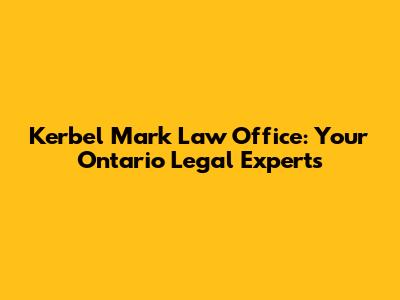 Kerbel Mark Law Office: Your Ontario Legal Experts