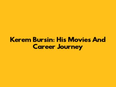 Kerem Bursin: His Movies And Career Journey