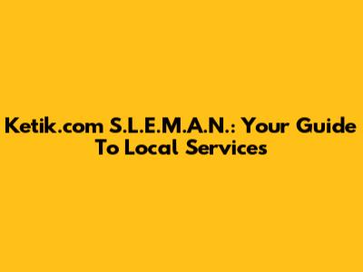 Ketik.com S.L.E.M.A.N.: Your Guide To Local Services