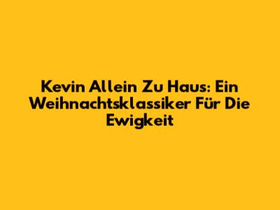 Kevin Allein Zu Haus: Ein Weihnachtsklassiker Für Die Ewigkeit