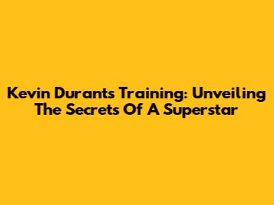 Kevin Durant's Training: Unveiling The Secrets Of A Superstar