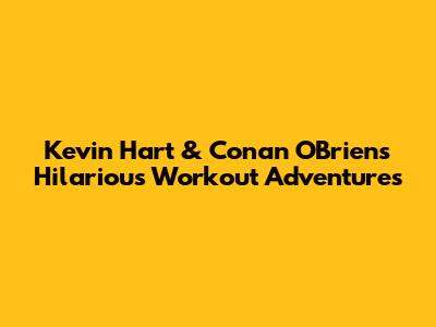 Kevin Hart & Conan O'Brien's Hilarious Workout Adventures