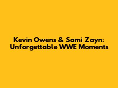 Kevin Owens & Sami Zayn: Unforgettable WWE Moments