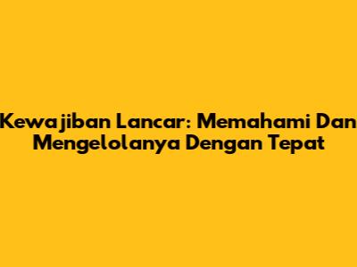 Kewajiban Lancar: Memahami Dan Mengelolanya Dengan Tepat