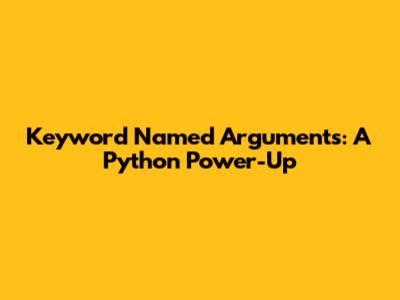 Keyword Named Arguments: A Python Power-Up