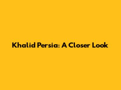 Khalid Persia: A Closer Look