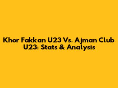 Khor Fakkan U23 Vs. Ajman Club U23: Stats & Analysis